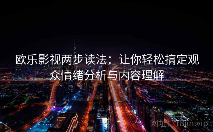 欧乐影视两步读法：让你轻松搞定观众情绪分析与内容理解