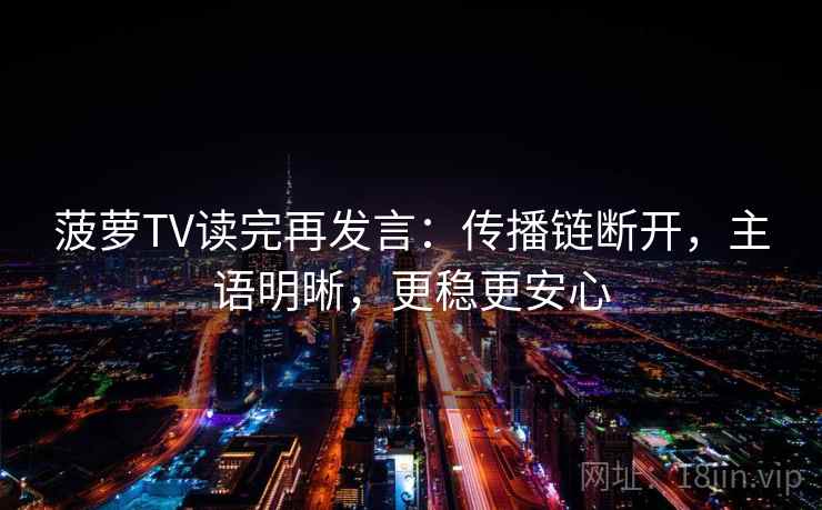 菠萝TV读完再发言：传播链断开，主语明晰，更稳更安心