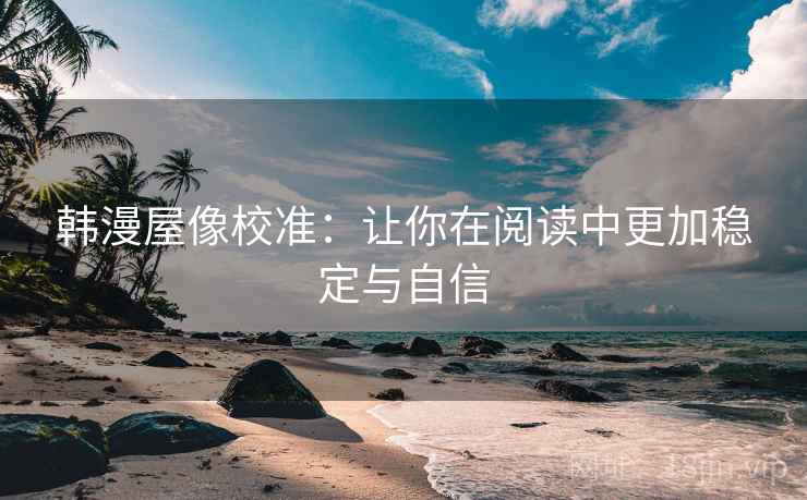 韩漫屋像校准：让你在阅读中更加稳定与自信