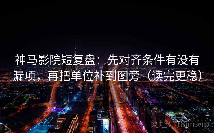 神马影院短复盘：先对齐条件有没有漏项，再把单位补到图旁（读完更稳）