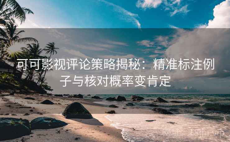 可可影视评论策略揭秘：精准标注例子与核对概率变肯定