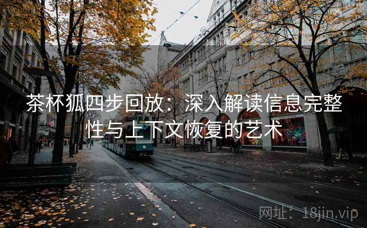 茶杯狐四步回放：深入解读信息完整性与上下文恢复的艺术