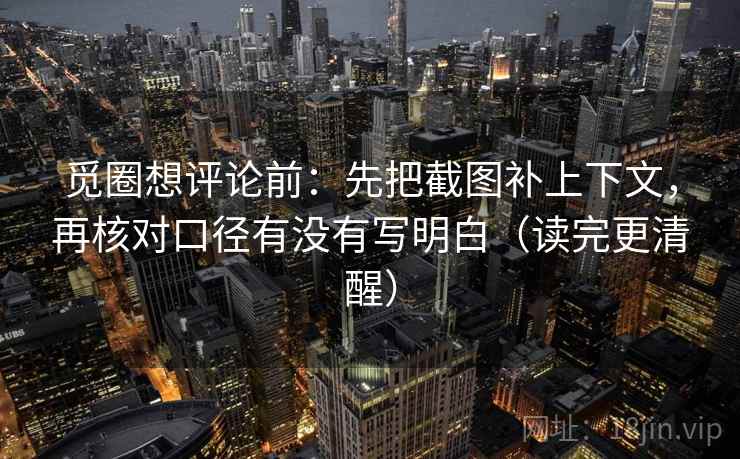 觅圈想评论前：先把截图补上下文，再核对口径有没有写明白（读完更清醒）