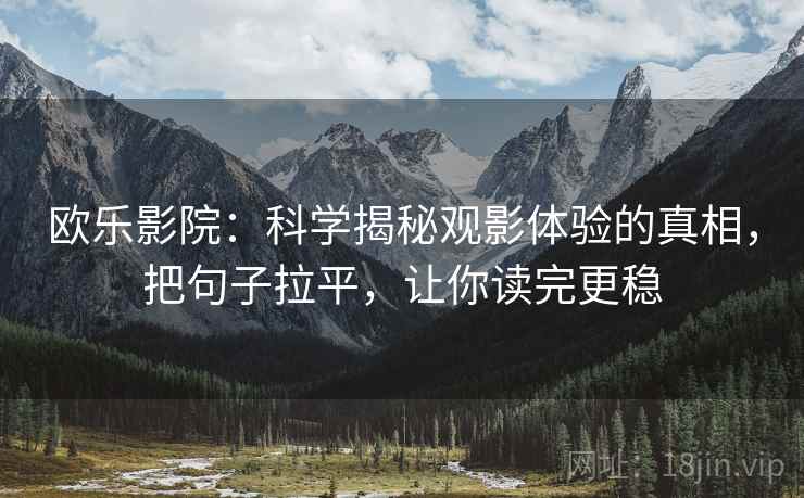 欧乐影院：科学揭秘观影体验的真相，把句子拉平，让你读完更稳