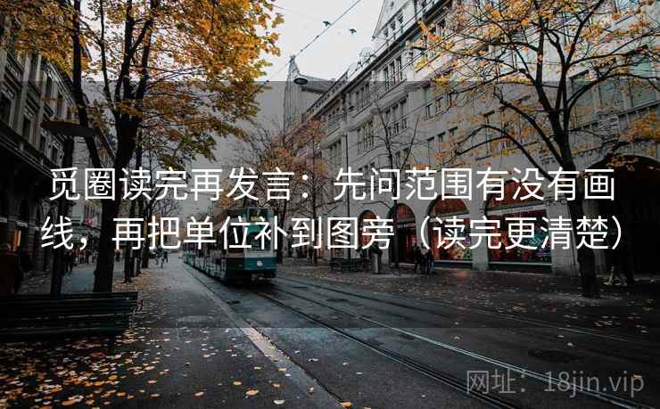 觅圈读完再发言:先问范围有没有画线,再把单位补到图旁(读完更清楚) 觅圈读完再发言:先问范围有没有画线,再把单位补到图旁(读完更清楚)