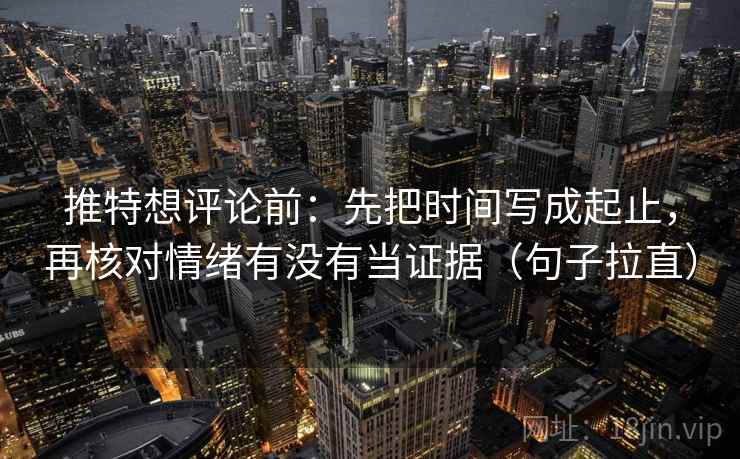 推特想评论前:先把时间写成起止,再核对情绪有没有当证据(句子拉直) 推特想评论前:先把时间写成起止,再核对情绪有没有当证据(句子拉直)