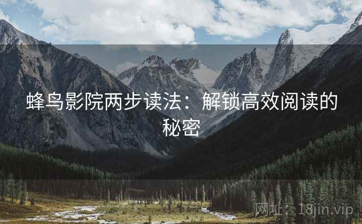 蜂鸟影院两步读法:解锁高效阅读的秘密 蜂鸟影院两步读法:解锁高效阅读的秘密