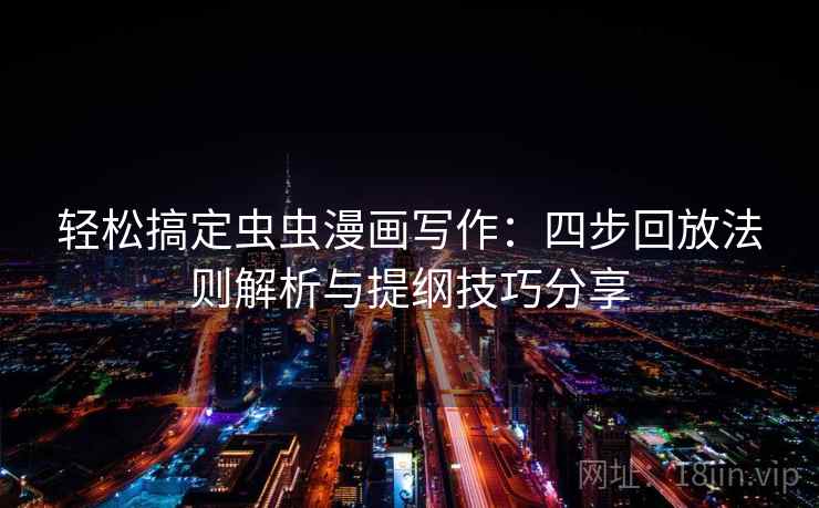轻松搞定虫虫漫画写作:四步回放法则解析与提纲技巧分享 轻松搞定虫虫漫画写作:四步回放法则解析与提纲技巧分享
