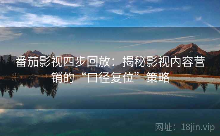 番茄影视四步回放：揭秘影视内容营销的“口径复位”策略