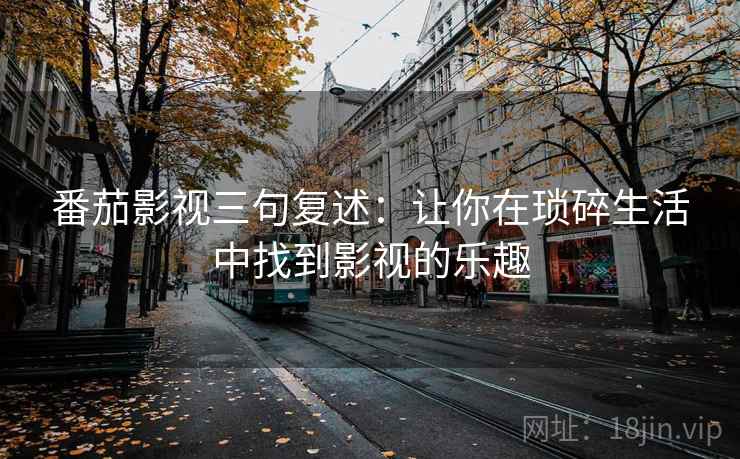 番茄影视三句复述：让你在琐碎生活中找到影视的乐趣