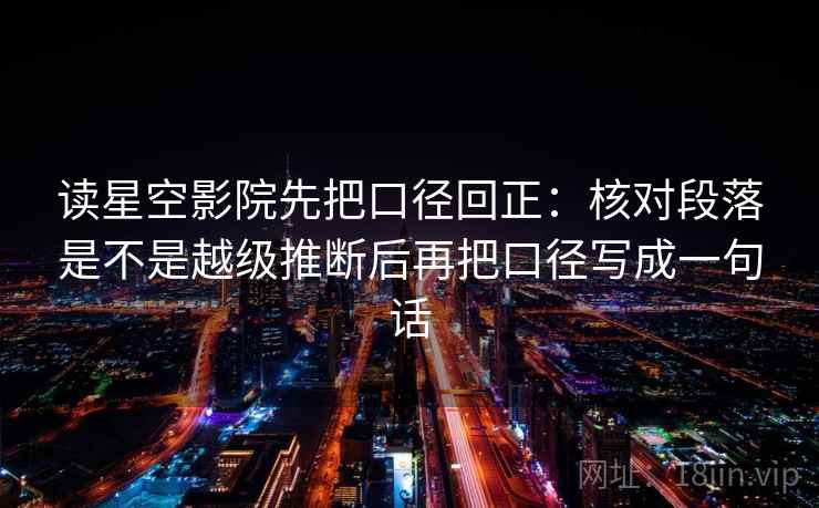 读星空影院先把口径回正：核对段落是不是越级推断后再把口径写成一句话