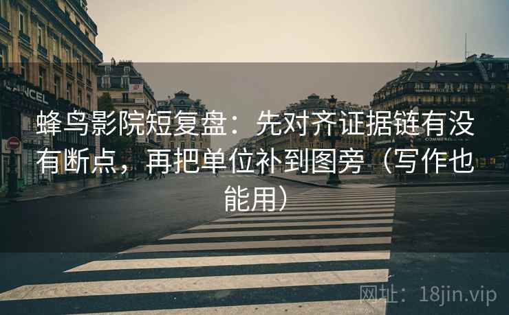 蜂鸟影院短复盘:先对齐证据链有没有断点,再把单位补到图旁(写作也能用) 蜂鸟影院短复盘:先对齐证据链有没有断点,再把单位补到图旁(写作也能用)