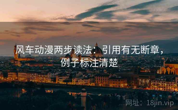 风车动漫两步读法:引用有无断章,例子标注清楚 风车动漫两步读法:引用有无断章,例子标注清楚