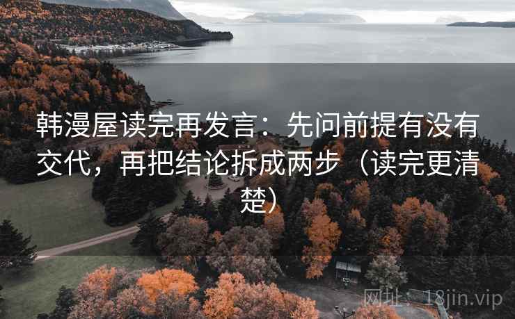 韩漫屋读完再发言:先问前提有没有交代,再把结论拆成两步(读完更清楚) 韩漫屋读完再发言:先问前提有没有交代,再把结论拆成两步(读完更清楚)