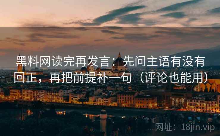 黑料网读完再发言:先问主语有没有回正,再把前提补一句(评论也能用) 黑料网读完再发言:先问主语有没有回正,再把前提补一句(评论也能用)
