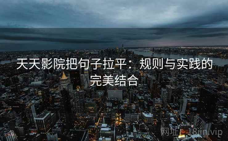 天天影院把句子拉平:规则与实践的完美结合 天天影院把句子拉平:规则与实践的完美结合