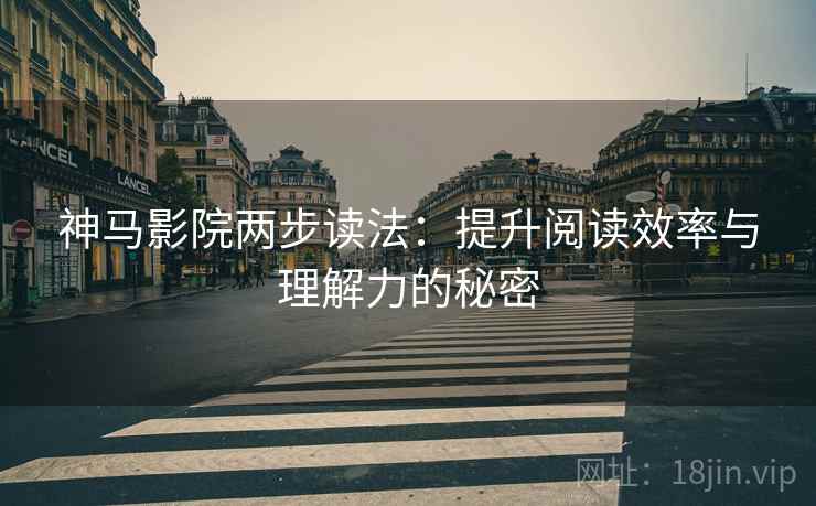 神马影院两步读法:提升阅读效率与理解力的秘密 神马影院两步读法:提升阅读效率与理解力的秘密