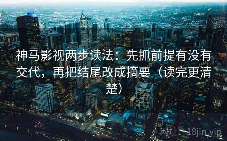 神马影视两步读法:先抓前提有没有交代,再把结尾改成摘要(读完更清楚) 神马影视两步读法:先抓前提有没有交代,再把结尾改成摘要(读完更清楚)