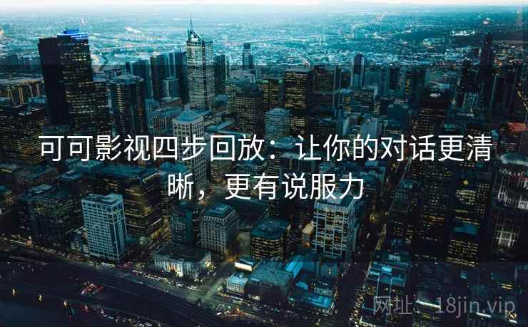 可可影视四步回放:让你的对话更清晰,更有说服力 可可影视四步回放:让你的对话更清晰,更有说服力