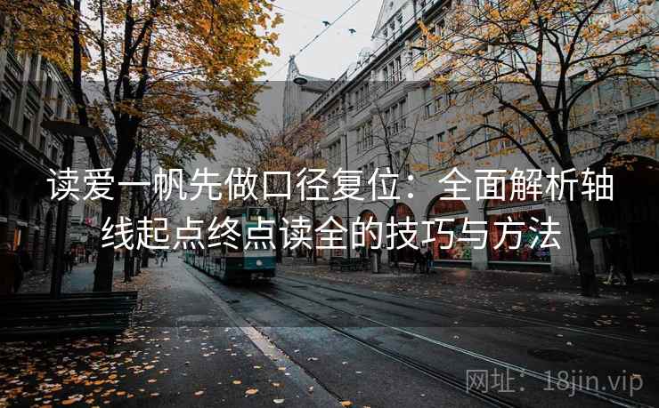 读爱一帆先做口径复位:全面解析轴线起点终点读全的技巧与方法 读爱一帆先做口径复位:全面解析轴线起点终点读全的技巧与方法