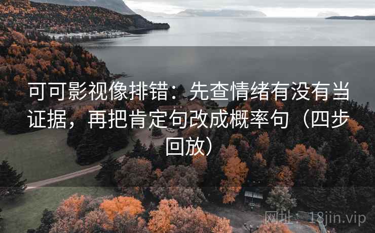 可可影视像排错:先查情绪有没有当证据,再把肯定句改成概率句(四步回放) 可可影视像排错:先查情绪有没有当证据,再把肯定句改成概率句(四步回放)