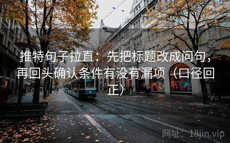 推特句子拉直:先把标题改成问句,再回头确认条件有没有漏项(口径回正) 推特句子拉直:先把标题改成问句,再回头确认条件有没有漏项(口径回正)