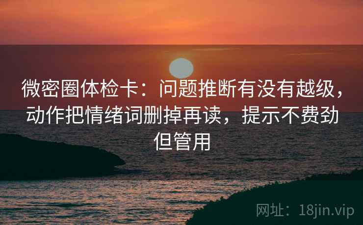 微密圈体检卡:问题推断有没有越级,动作把情绪词删掉再读,提示不费劲但管用 微密圈体检卡:问题推断有没有越级,动作把情绪词删掉再读,提示不费劲但管用