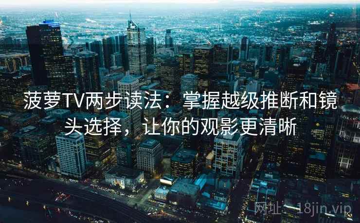 菠萝TV两步读法:掌握越级推断和镜头选择,让你的观影更清晰 菠萝TV两步读法:掌握越级推断和镜头选择,让你的观影更清晰