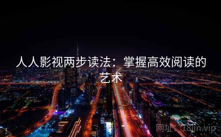 人人影视两步读法:掌握高效阅读的艺术 人人影视两步读法:掌握高效阅读的艺术