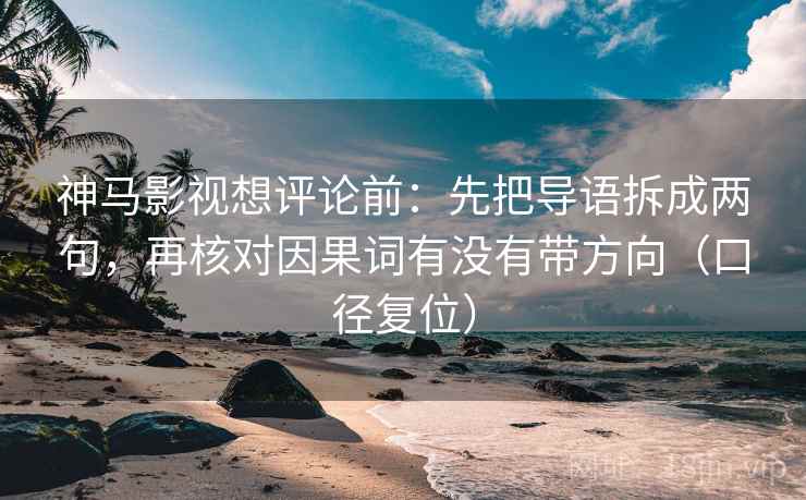 神马影视想评论前:先把导语拆成两句,再核对因果词有没有带方向(口径复位) 神马影视想评论前:先把导语拆成两句,再核对因果词有没有带方向(口径复位)