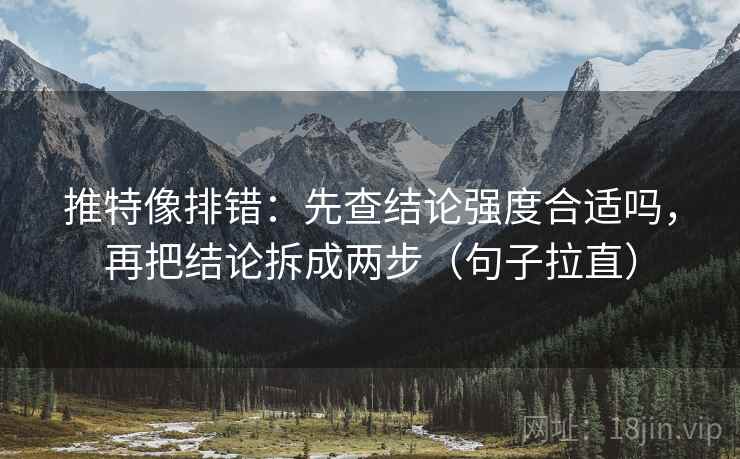 推特像排错:先查结论强度合适吗,再把结论拆成两步(句子拉直) 推特像排错:先查结论强度合适吗,再把结论拆成两步(句子拉直)