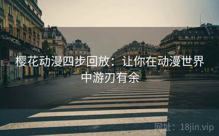 樱花动漫四步回放:让你在动漫世界中游刃有余 樱花动漫四步回放:让你在动漫世界中游刃有余