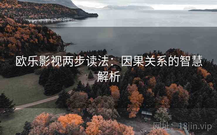 欧乐影视两步读法:因果关系的智慧解析 欧乐影视两步读法:因果关系的智慧解析