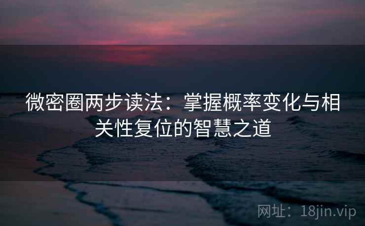 微密圈两步读法:掌握概率变化与相关性复位的智慧之道 微密圈两步读法:掌握概率变化与相关性复位的智慧之道