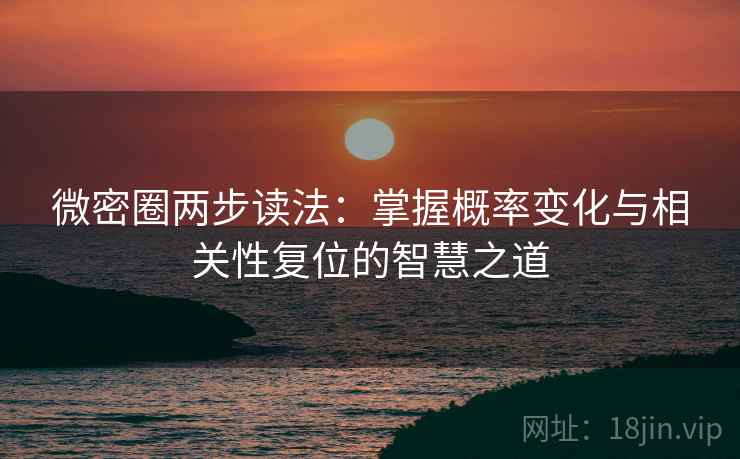 微密圈两步读法:掌握概率变化与相关性复位的智慧之道 微密圈两步读法:掌握概率变化与相关性复位的智慧之道
