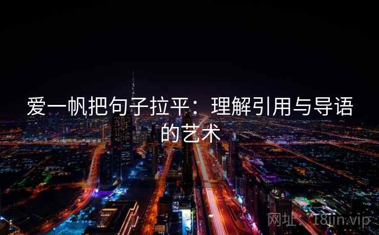 爱一帆把句子拉平:理解引用与导语的艺术 爱一帆把句子拉平:理解引用与导语的艺术