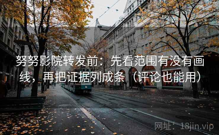 努努影院转发前:先看范围有没有画线,再把证据列成条(评论也能用) 努努影院转发前:先看范围有没有画线,再把证据列成条(评论也能用)