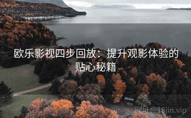 欧乐影视四步回放:提升观影体验的贴心秘籍 欧乐影视四步回放:提升观影体验的贴心秘籍