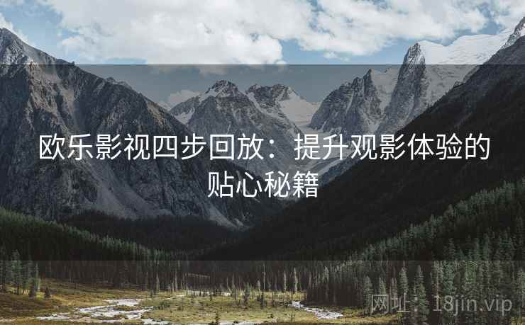 欧乐影视四步回放:提升观影体验的贴心秘籍 欧乐影视四步回放:提升观影体验的贴心秘籍