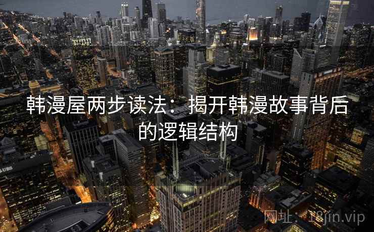 韩漫屋两步读法:揭开韩漫故事背后的逻辑结构 韩漫屋两步读法:揭开韩漫故事背后的逻辑结构