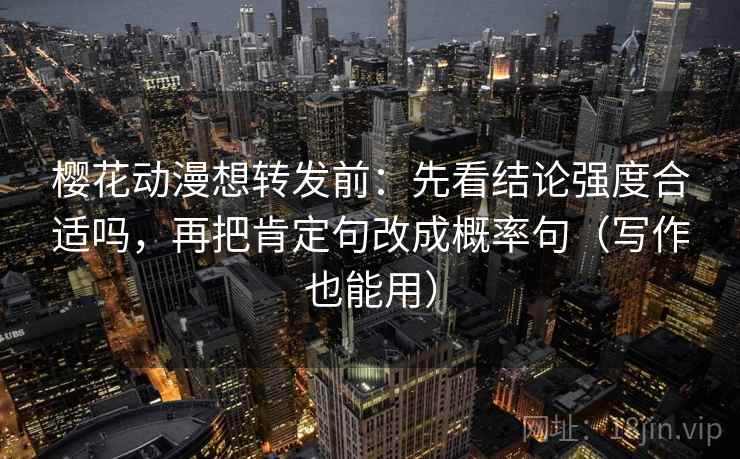 樱花动漫想转发前:先看结论强度合适吗,再把肯定句改成概率句(写作也能用) 樱花动漫想转发前:先看结论强度合适吗,再把肯定句改成概率句(写作也能用)